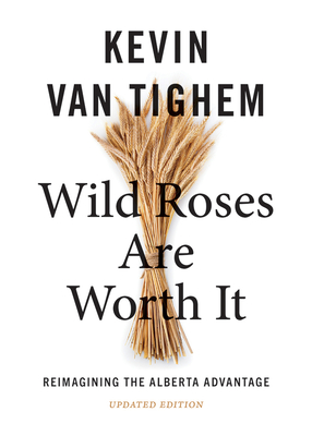 Coperta cărții 'Wild Roses Are Worth It: Reimagining the Alberta Advantage--Updated Edition - Kevin Van Tighem'