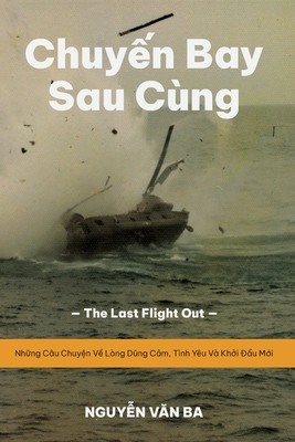 Chuyến Bay Sau Cùng (Vietnamese Version): The Last Flight Out - Những Câu Chuyện Về Lòng Dũng Cảm, Tình Yêu Và Kh - Ba Van Nguyen