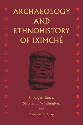 Archaeology and Ethnohistory of Iximché - C. Roger Nance