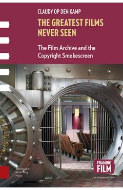 Poza produsului The Greatest Films Never Seen: The Film Archive and the Copyright Smokescreen - Claudy Op Den Kamp