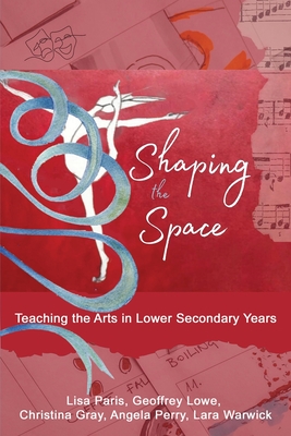 Shaping the Space: Teaching the Arts in Lower Secondary Years - Lisa Paris