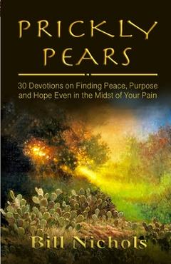Coperta cărții 'Prickly Pears: 30 Devotions on Finding Peace, Purpose and Hope Even in the Midst of Your Pain - Bill Nichols'