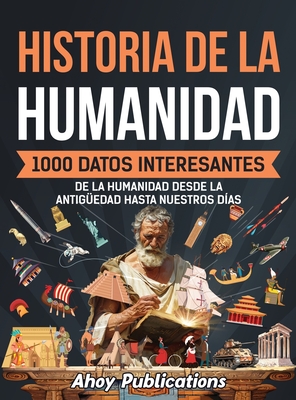 Historia de la humanidad: 1000 datos interesantes de la humanidad desde la Antigüedad hasta nuestros días - Ahoy Publications