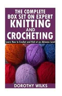 Poza produsului The Complete Box Set on Expert Knitting and Crocheting: Learn How to Crochet and Knit at an Advance Level - Dorothy Wilks