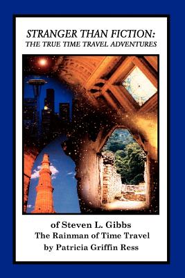 Stranger Than Fiction: The True Time Travel Adventures of Steven L. Gibbs--the Rainman of Time Travel - Patricia Griffin Ress