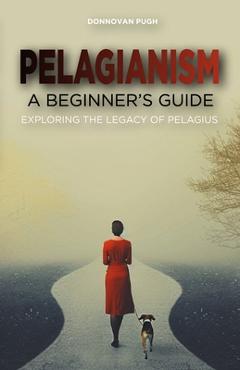 Coperta cărții 'Pelagianism: A Beginner's Guide: Exploring the Legacy of Pelagius - Donnovan Pugh'