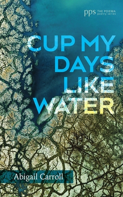 Cup My Days Like Water - Abigail Carroll