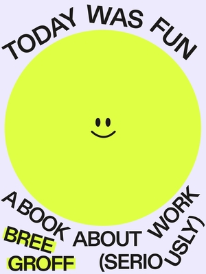 Today Was Fun: A Book about Work (Seriously) - Bree Groff