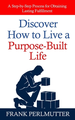 Coperta cărții 'Discover How to Live a Purpose-Built Life: A Step-by-Step Process for Obtaining Lasting Fulfillment - Frank Perlmutter'