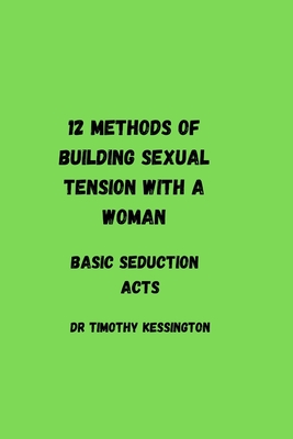 12 methods of building sexual tension with a woman: Basic seduction acts - Timothy Kessington