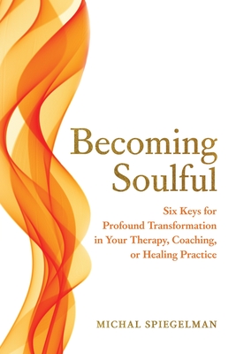 Coperta cărții 'Becoming Soulful: Six Keys for Profound Transformation in Your Therapy, Coaching, or Healing Practice - Michal'