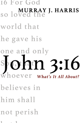 John 3:16: What's It All About? - Murray J. Harris