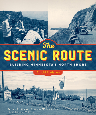The Scenic Route: Building Minnesota's North Shore - Arnold R. Alanen