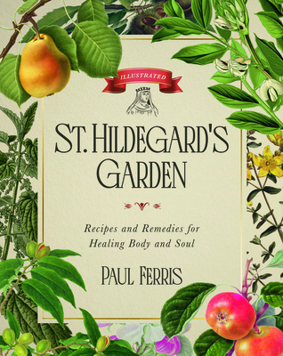 St. Hildegard's Garden: Recipes and Remedies for Healing Body and Soul - Paul Ferris
