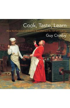 Coperta cărții 'Cook, Taste, Learn: How the Evolution of Science Transformed the Art of Cooking - Guy Crosby'