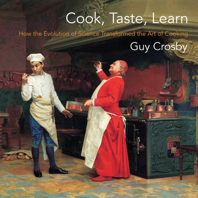 Coperta cărții 'Cook, Taste, Learn: How the Evolution of Science Transformed the Art of Cooking - Guy Crosby'