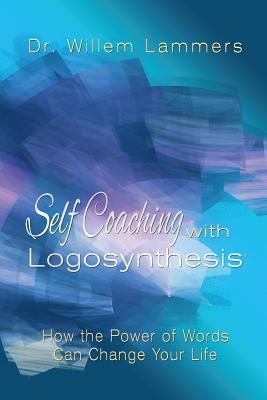 Self-Coaching with Logosynthesis: How the power of words can change your life - Willem Lammers