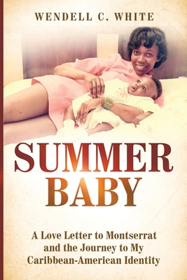 Summer Baby: A Love Letter to Montserrat and the Journey to My Caribbean-American Identity - Wendell C. White