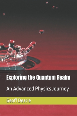 Exploring the Quantum Realm: An Advanced Physics Journey - Geoff Dearie