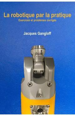 Coperta cărții 'La robotique par la pratique: Exercices et problèmes corrigés - Jacques A. Gangloff'