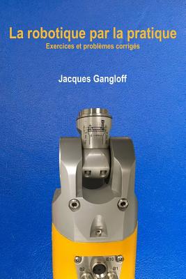 La robotique par la pratique: Exercices et problèmes corrigés - Jacques A. Gangloff