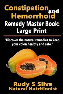 Constipation and Hemorrhoid Remedy Master Book: Large Print: Discover the natural remedies to keep your colon healthy and safe - Rudy Silva Silva