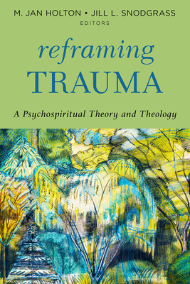 Reframing Trauma: A Psychospiritual Theory and Theology - M. Jan Holton