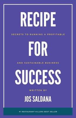 Recipe for Success: Secrets to Running a Profitable and Sustainable Business - Jos Saldana