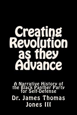 Creating Revolution as they Advance: A Narrative History of the Black Panther Party for Self-Defense - James Thomas Jones Iii