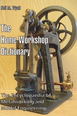 The Home Workshop Dictionary: The Encyclopaedia of Metalworking and Model Engineering - Neil M. Wyatt