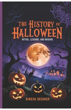 Coperta cărții 'The History of Halloween: Myths, Legends, and Origins - Dinesh Deckker'