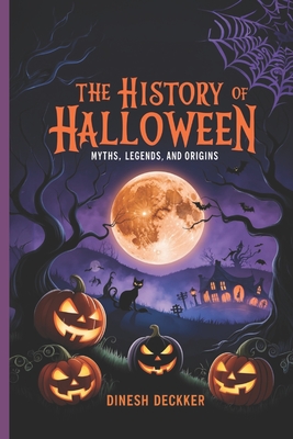 The History of Halloween: Myths, Legends, and Origins - Dinesh Deckker