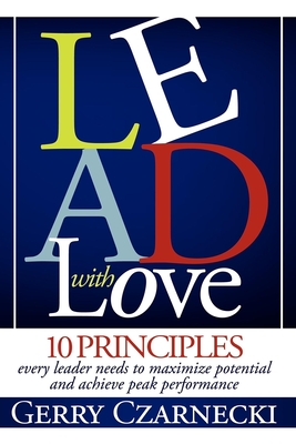 Lead with Love: 10 Principles Every Leader Needs to Maximize Potential and Achieve Peak Performance - Gerald M. Czarnecki