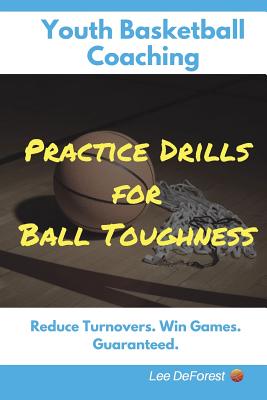 Youth Basketball Coaching: Practice Drills for Ball Toughness - Lee Deforest