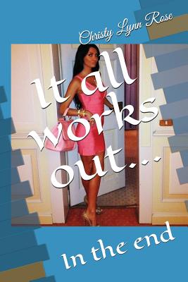 It All Works Out...: In the End - Christy Lynn Rose