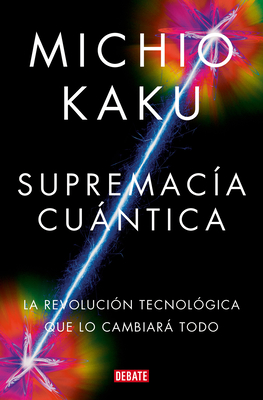 Supremacía Cuántica: La Revolución Tecnológica Que Lo Cambiará Todo / Quantum Su Premacy: How the Quantum Co Mputer Revolution Will Change Everything - Michio Kaku