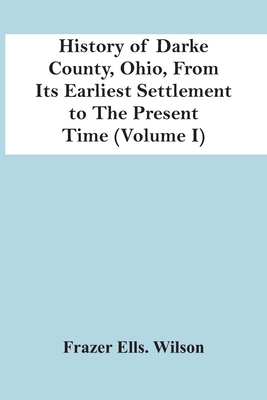 History Of Darke County, Ohio, From Its Earliest Settlement To The Present Time (Volume I) - Frazer Ells Wilson