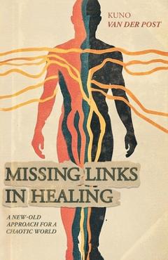 Coperta cărții 'Missing Links In Healing: A new-old approach for a chaotic world - Kuno Van Der Post'