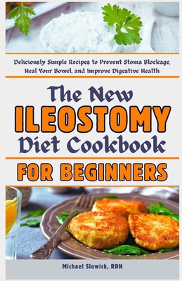 The New Ileostomy Diet Cookbook for Beginners: Deliciously Simple Recipes to Prevent Stoma Blockage, Heal Your Bowel, and Improve Digestive Health - Michael Slowick Rdn