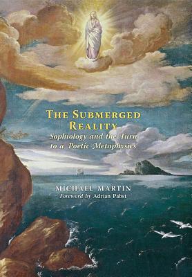 The Submerged Reality: Sophiology and the Turn to a Poetic Metaphysics - Michael Martin