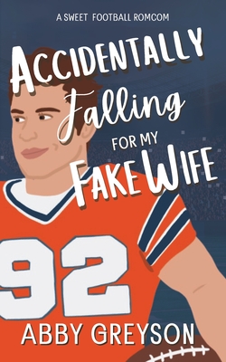 Accidentally Falling For My Fake Wife: A Sweet, Marriage Of Convenience, Football RomCom - Abby Greyson