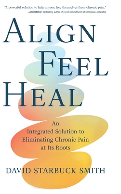 Coperta cărții 'Align, Feel, Heal: An Integrated Solution to Eliminating Chronic Pain at Its Roots - David Starbuck Smith'