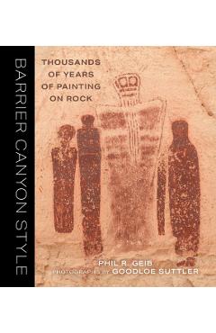 Barrier Canyon Style: Thousands of Years of Painting on Rock - Phil Geib