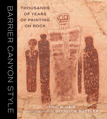 Barrier Canyon Style: Thousands of Years of Painting on Rock - Phil Geib