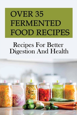 Over 35 Fermented Food Recipes: Recipes For Better Digestion And Health: Fermentation For Beginners - Stephen Gleich