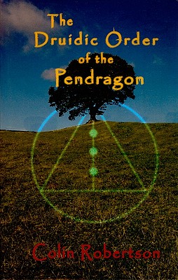 The Druidic Order of the Pendragon: The Teachings and Rites of an Ancient Order - Colin Robertson