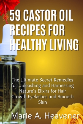Coperta cărții '59 Castor Oil Recipes for Healthy Living: The Ultimate Secret Remedies for Unleashing and Harnessing Nature's Elixirs'