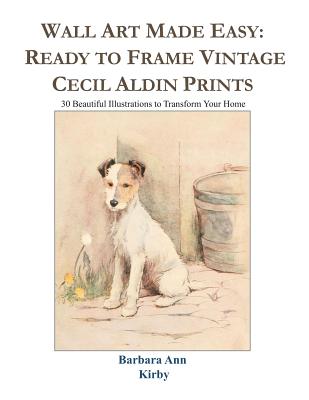 Wall Art Made Easy: Ready to Frame Vintage Cecil Aldin Prints: 30 Beautiful Illustrations to Transform Your Home - Barbara Ann Kirby