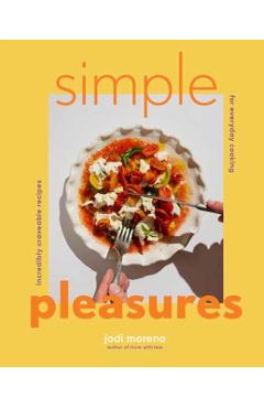 Simple Pleasures: Incredibly Craveable Recipes for Everyday Cooking - Jodi Moreno