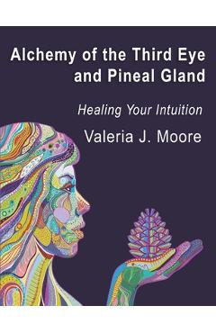 Coperta cărții 'Alchemy of the Third Eye and Pineal Gland: Healing Your Intuition - Valeria J. Moore'